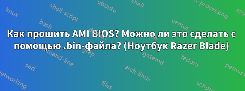 Как прошить AMI BIOS? Можно ли это сделать с помощью .bin-файла? (Ноутбук Razer Blade)