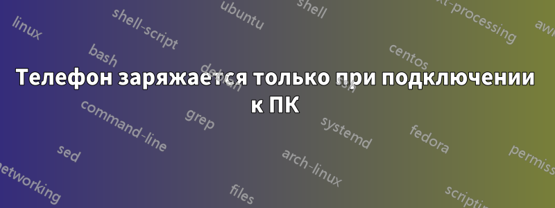 Телефон заряжается только при подключении к ПК