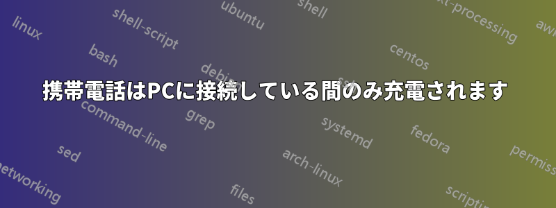 携帯電話はPCに接続している間のみ充電されます