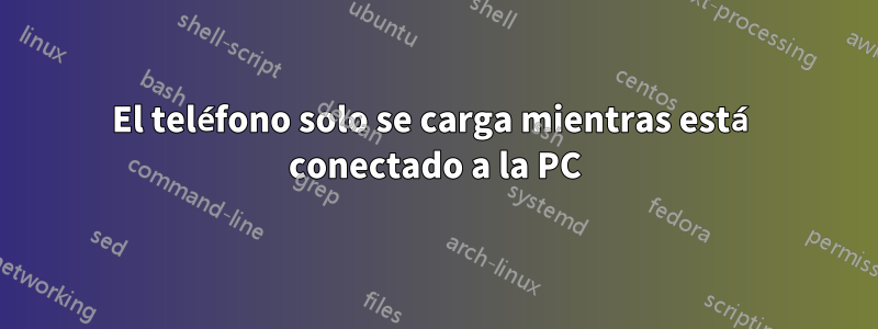 El teléfono solo se carga mientras está conectado a la PC