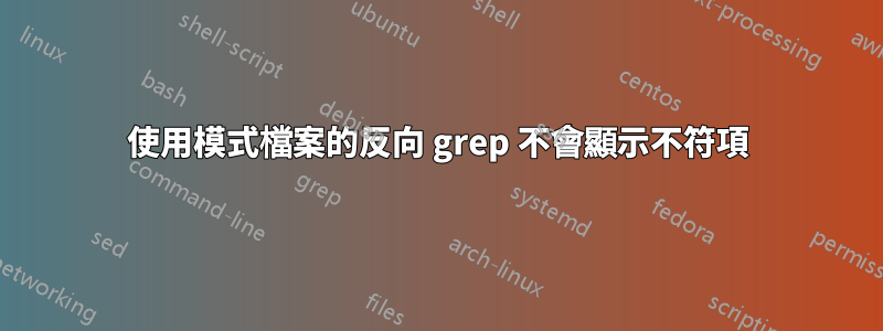 使用模式檔案的反向 grep 不會顯示不符項