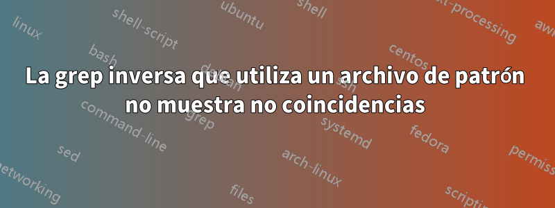 La grep inversa que utiliza un archivo de patrón no muestra no coincidencias