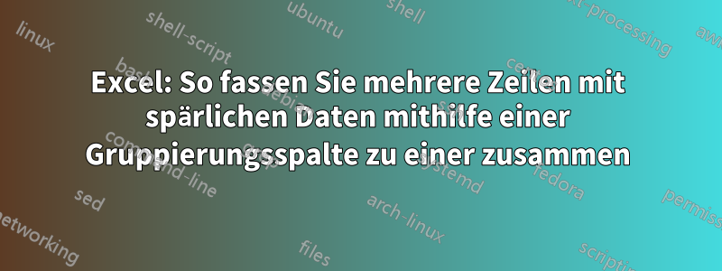 Excel: So fassen Sie mehrere Zeilen mit spärlichen Daten mithilfe einer Gruppierungsspalte zu einer zusammen