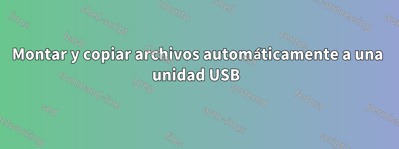 Montar y copiar archivos automáticamente a una unidad USB 