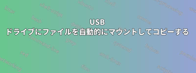 USB ドライブにファイルを自動的にマウントしてコピーする 