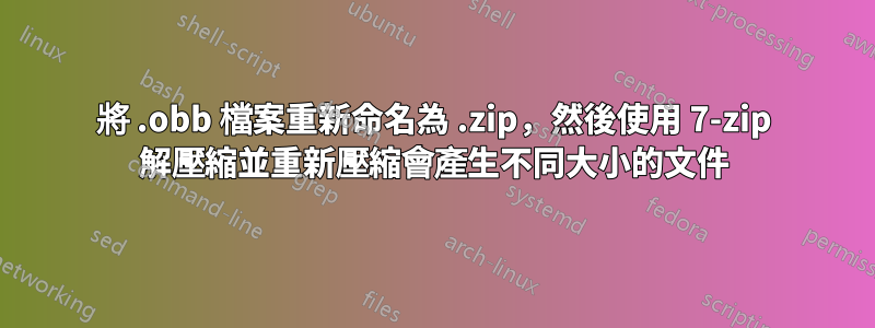 將 .obb 檔案重新命名為 .zip，然後使用 7-zip 解壓縮並重新壓縮會產生不同大小的文件