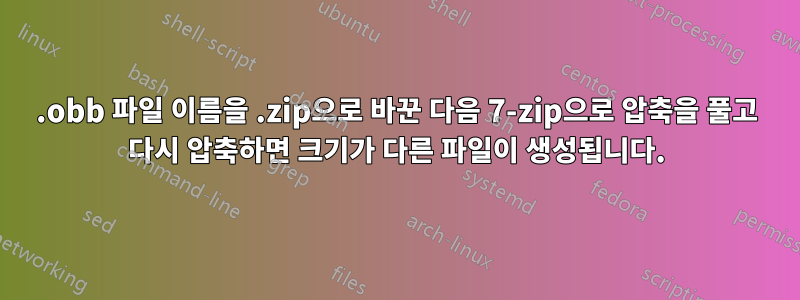 .obb 파일 이름을 .zip으로 바꾼 다음 7-zip으로 압축을 풀고 다시 압축하면 크기가 다른 파일이 생성됩니다.