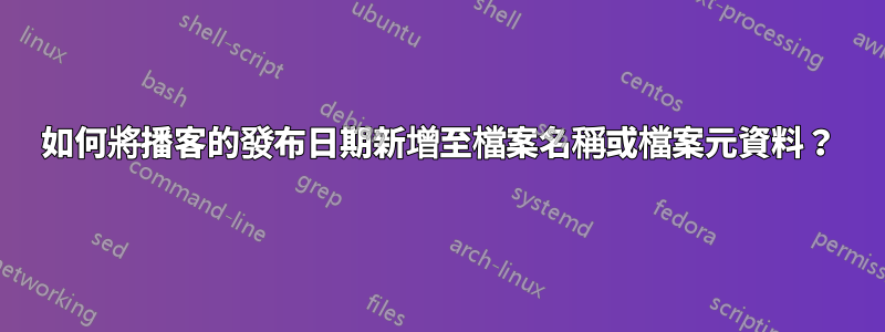 如何將播客的發布日期新增至檔案名稱或檔案元資料？