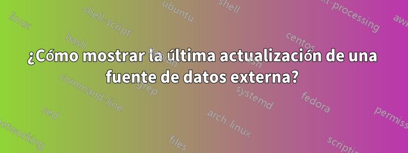 ¿Cómo mostrar la última actualización de una fuente de datos externa?