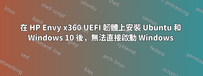 在 HP Envy x360 UEFI 韌體上安裝 Ubuntu 和 Windows 10 後，無法直接啟動 Windows