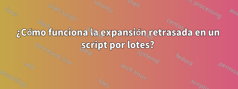 ¿Cómo funciona la expansión retrasada en un script por lotes?