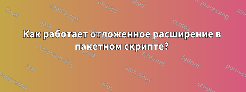 Как работает отложенное расширение в пакетном скрипте?