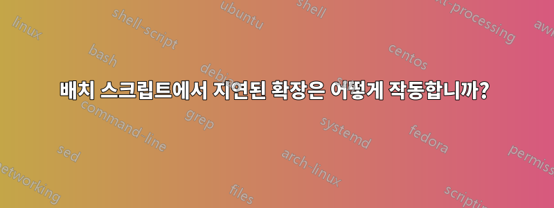 배치 스크립트에서 지연된 확장은 어떻게 작동합니까?