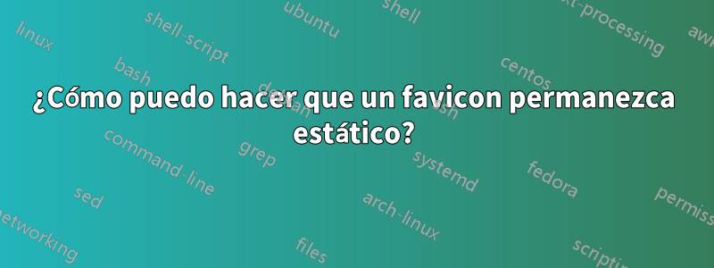 ¿Cómo puedo hacer que un favicon permanezca estático?