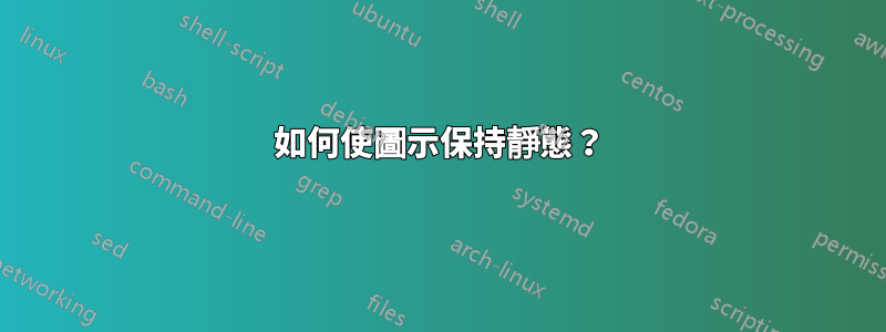 如何使圖示保持靜態？