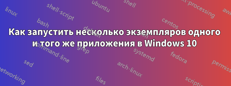 Как запустить несколько экземпляров одного и того же приложения в Windows 10