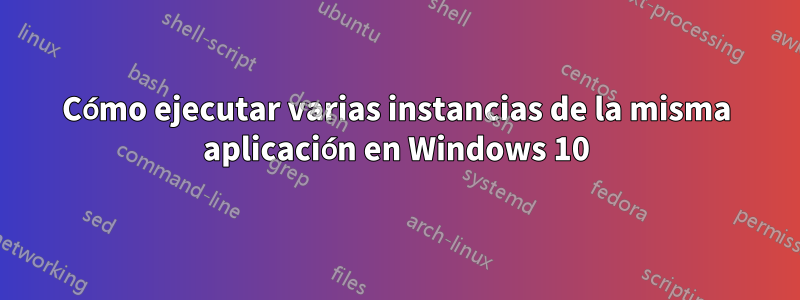 Cómo ejecutar varias instancias de la misma aplicación en Windows 10