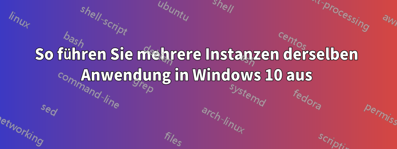 So führen Sie mehrere Instanzen derselben Anwendung in Windows 10 aus