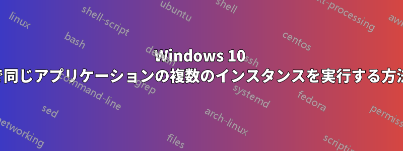 Windows 10 で同じアプリケーションの複数のインスタンスを実行する方法