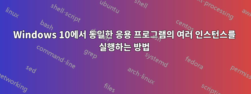 Windows 10에서 동일한 응용 프로그램의 여러 인스턴스를 실행하는 방법