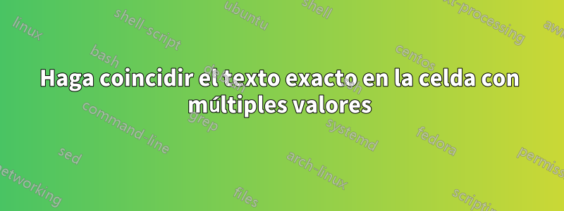 Haga coincidir el texto exacto en la celda con múltiples valores