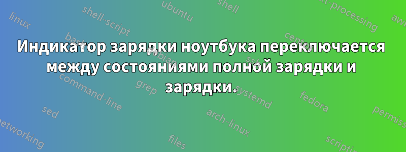 Индикатор зарядки ноутбука переключается между состояниями полной зарядки и зарядки.