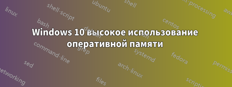 Windows 10 высокое использование оперативной памяти