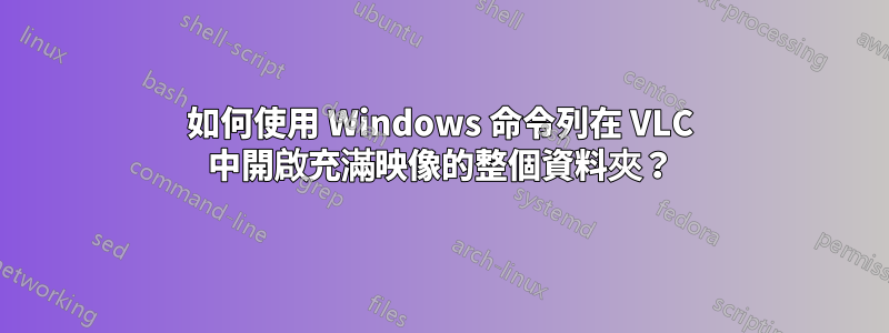 如何使用 Windows 命令列在 VLC 中開啟充滿映像的整個資料夾？