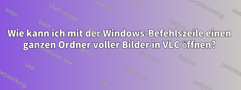 Wie kann ich mit der Windows-Befehlszeile einen ganzen Ordner voller Bilder in VLC öffnen?