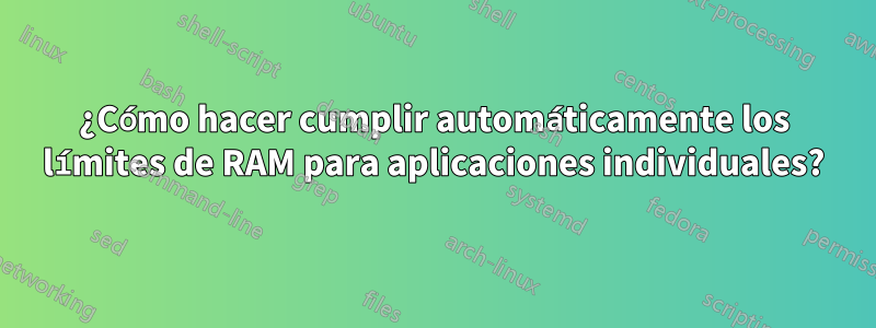 ¿Cómo hacer cumplir automáticamente los límites de RAM para aplicaciones individuales?