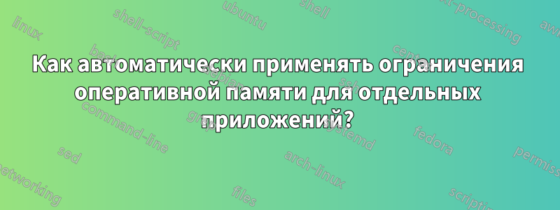 Как автоматически применять ограничения оперативной памяти для отдельных приложений?