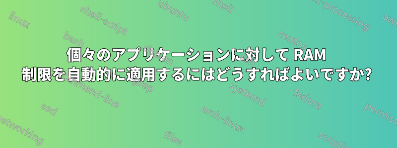 個々のアプリケーションに対して RAM 制限を自動的に適用するにはどうすればよいですか?