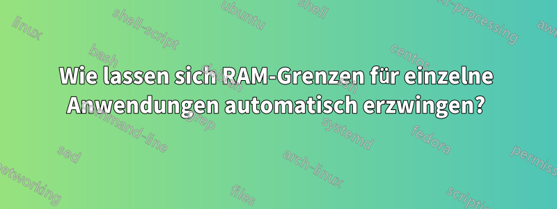 Wie lassen sich RAM-Grenzen für einzelne Anwendungen automatisch erzwingen?