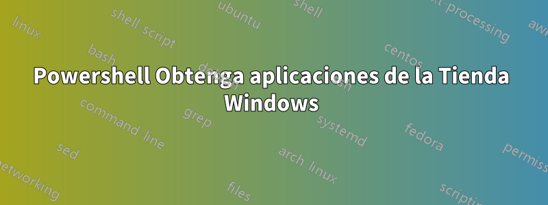 Powershell Obtenga aplicaciones de la Tienda Windows