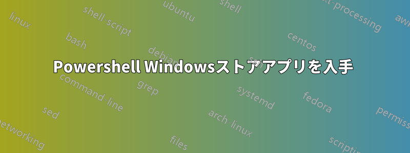 Powershell Windowsストアアプリを入手