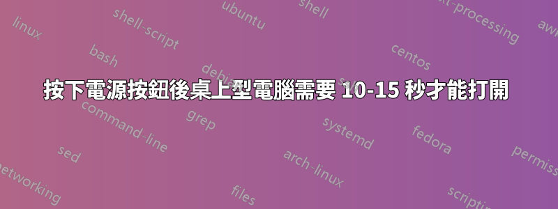 按下電源按鈕後桌上型電腦需要 10-15 秒才能打開