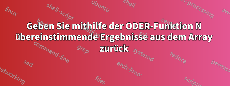 Geben Sie mithilfe der ODER-Funktion N übereinstimmende Ergebnisse aus dem Array zurück