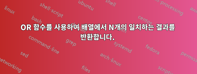 OR 함수를 사용하여 배열에서 N개의 일치하는 결과를 반환합니다.