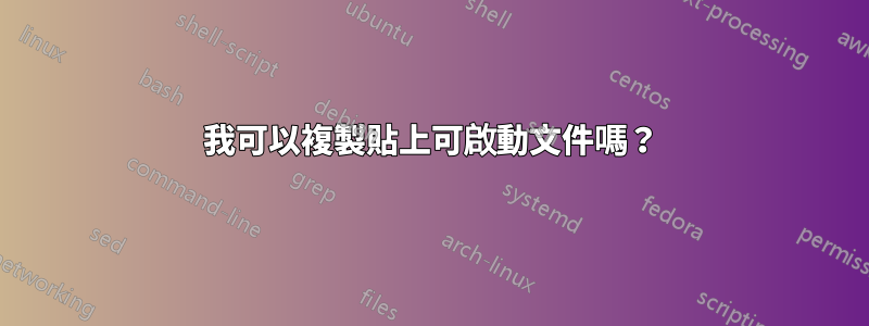 我可以複製貼上可啟動文件嗎？