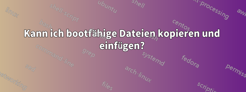 Kann ich bootfähige Dateien kopieren und einfügen?