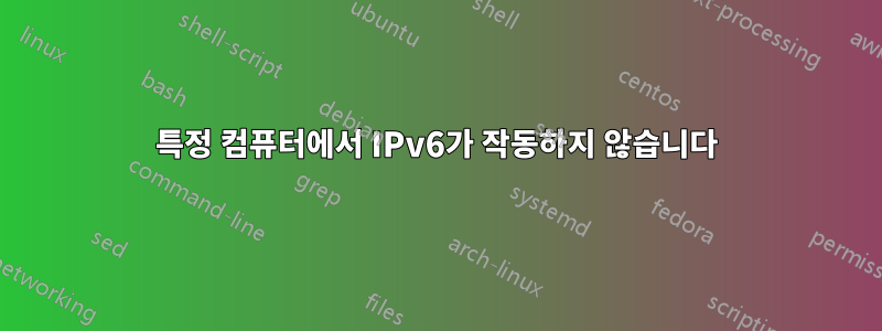 특정 컴퓨터에서 IPv6가 작동하지 않습니다