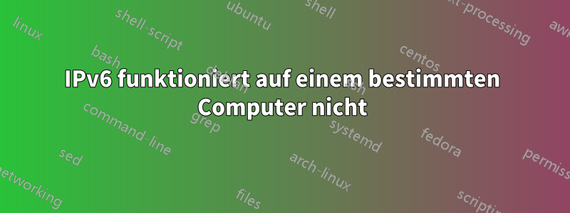 IPv6 funktioniert auf einem bestimmten Computer nicht