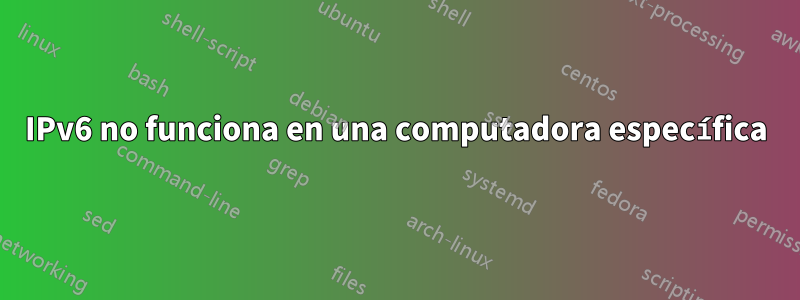 IPv6 no funciona en una computadora específica