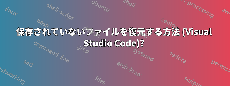 保存されていないファイルを復元する方法 (Visual Studio Code)?