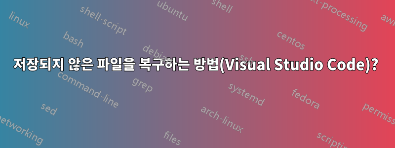 저장되지 않은 파일을 복구하는 방법(Visual Studio Code)?