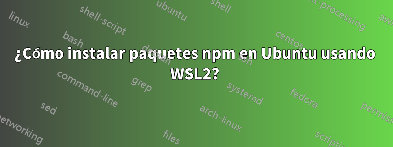 ¿Cómo instalar paquetes npm en Ubuntu usando WSL2?