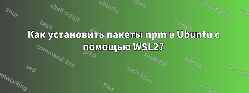 Как установить пакеты npm в Ubuntu с помощью WSL2?