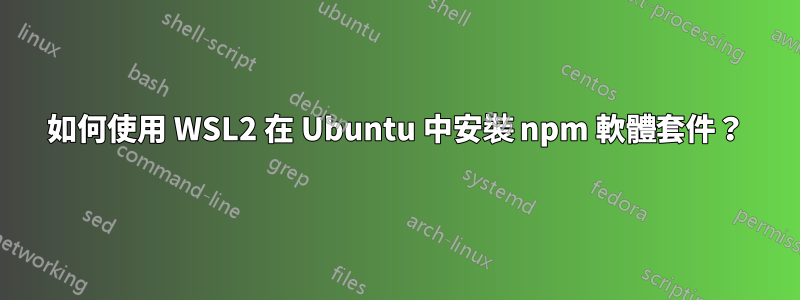 如何使用 WSL2 在 Ubuntu 中安裝 npm 軟體套件？