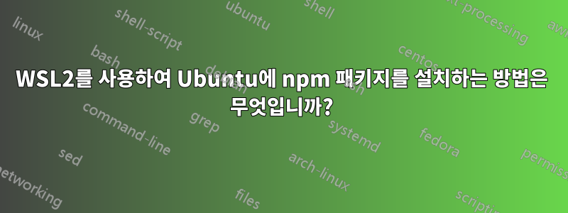 WSL2를 사용하여 Ubuntu에 npm 패키지를 설치하는 방법은 무엇입니까?