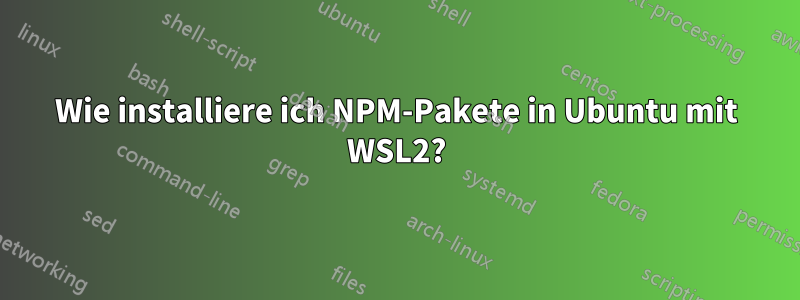 Wie installiere ich NPM-Pakete in Ubuntu mit WSL2?